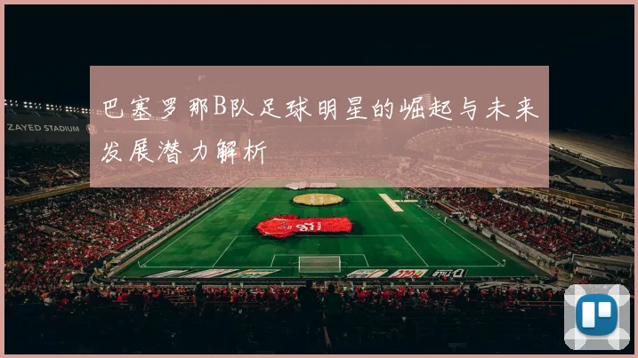 巴塞罗那B队足球明星的崛起与未来发展潜力解析
